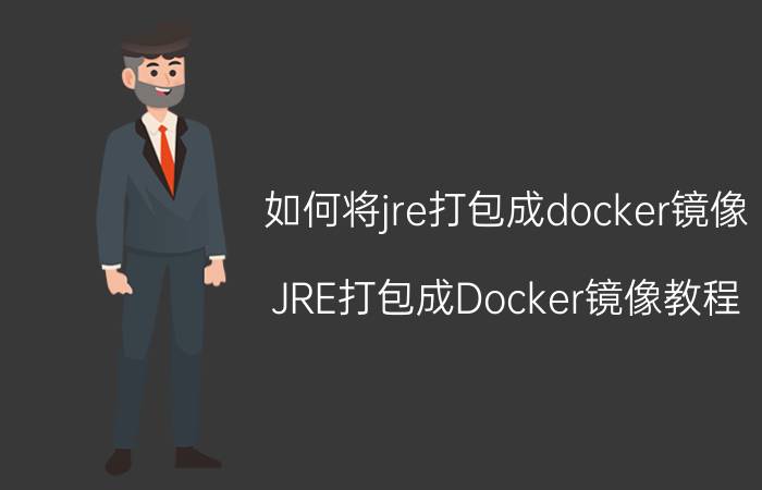 如何将jre打包成docker镜像 JRE打包成Docker镜像教程